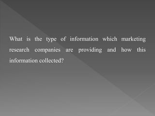 What is the type of information which marketing 
research companies are providing and how this 
information collected? 
 