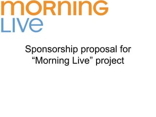 Sponsorship proposal for
“Morning Live” project
 
