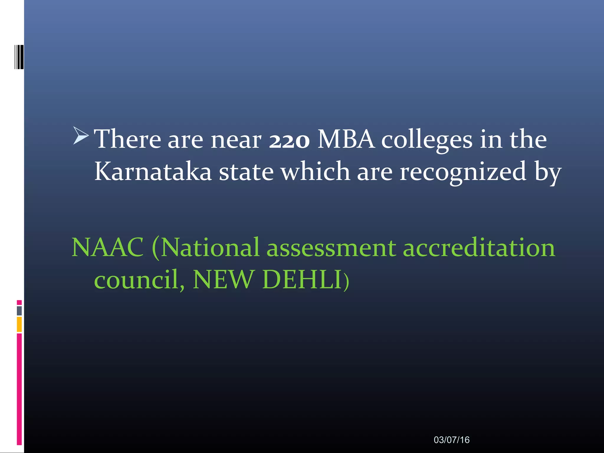There are near 220 MBA colleges in the
Karnataka state which are recognized by
NAAC (National assessment accreditation
council, NEW DEHLI)
03/07/16
 