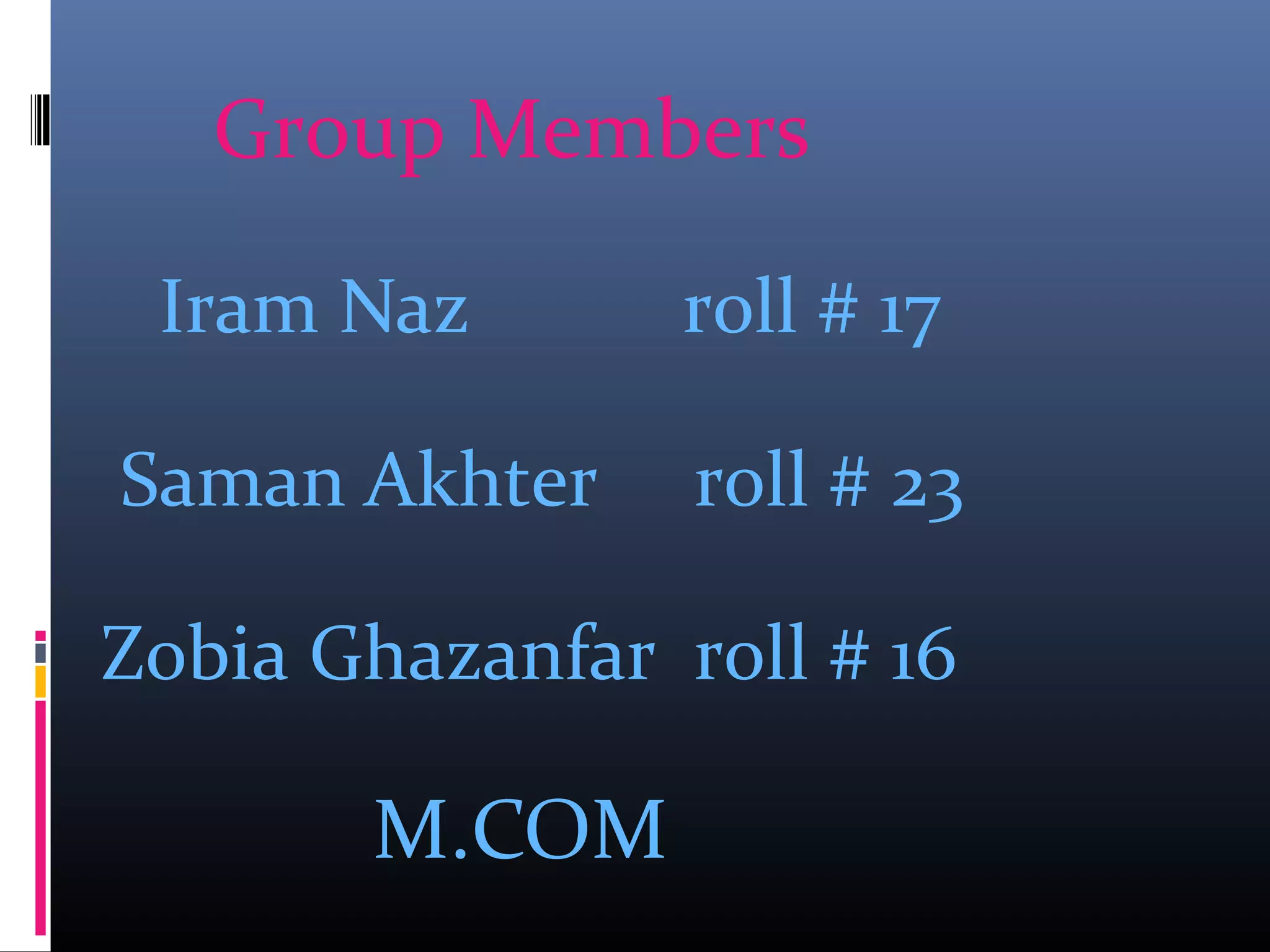 Group Members
Iram Naz roll # 17
Saman Akhter roll # 23
Zobia Ghazanfar roll # 16
M.COM
 