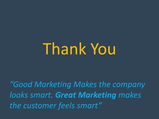 Thank You
“Good Marketing Makes the company
looks smart. Great Marketing makes
the customer feels smart”
 
