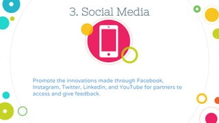 3. Social Media
Promote the innovations made through Facebook,
Instagram, Twitter, LinkedIn, and YouTube for partners to
a...
