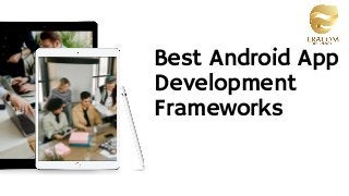 Best Android App
Development
Frameworks
 