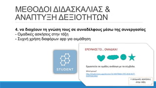 ΜΕΘΟΔΟΙ ΔΙΔΑΣΚΑΛΙΑΣ &
ΑΝΑΠΤΥΞΗ ΔΕΞΙΟΤΗΤΩΝ
4. να διαχέουν τη γνώση τους σε συναδέλφους μέσω της συνεργασίας
- Ομαδικές ασκήσεις στην τάξη
- Συχνή χρήση διαφόρων app για εκμάθηση
 