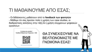ΤΙ ΜΑΘΑΙΝΟΥΜΕ ΑΠΟ ΕΣΑΣ;
- Οι διδάσκοντες μαθαίνουν από το feedback των φοιτητών
- Μάθαμε ότι σας άρεσαν πολύ η χρήση των case studies, οι
διαδραστικές ασκήσεις στην τάξη & η χρήση σύγχρονων ψηφιακών
εργαλείων
ΘΑ ΣΥΝΕΧΙΣΟΥΜΕ ΝΑ
ΒΕΛΤΙΩΝΟΜΑΣΤΕ ΜΕ
ΓΝΩΜΟΝΑ ΕΣΑΣ!
 