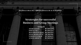 Stratergies for successful
Business and Group Meetings
Group-II
ARAIB NAVEED  70092379
NOMAN ZAKA  70092283
MUHAMMAD WAQAS  70093931
HAFIZ SHAHNAWAZ  70093911
SAMEER ZULFIQAR  70096139
AJAR ELAHI BUTT  70092507
PHARMACY PRACTICE-VIIIB(PHARMACEUTICAL M-PHARM D)
 