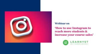 Webinar on
‘How to use Instagram to
reach more students &
increase your course sales’
 
