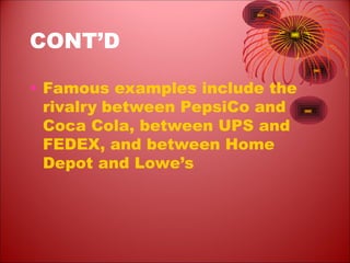 CONT’D
• Famous examples include the
rivalry between PepsiCo and
Coca Cola, between UPS and
FEDEX, and between Home
Depot and Lowe’s
 