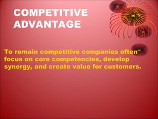 COMPETITIVE
ADVANTAGE
To remain competitive companies often
focus on core competencies, develop
synergy, and create value for customers.
 