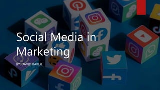 Social Media in
Marketing
BY: DAVID BAKER
 
