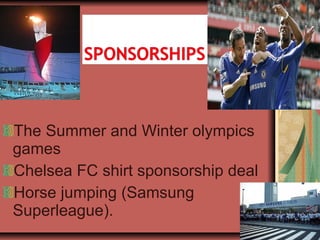 The Summer and Winter olympics
games
Chelsea FC shirt sponsorship deal
Horse jumping (Samsung
Superleague).
 