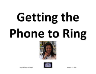 Getting the
Phone to Ring

 Steve Birkett& Ed Fegan   January 11, 2011
 