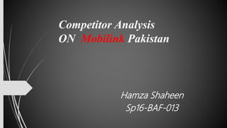 Competitor Analysis
ON Mobilink Pakistan
Hamza Shaheen
Sp16-BAF-013
 
