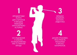 БРЕНДИНГОВЫЕ 
УСЛУГИ 
ДЛЯ СТАРТАПОВ 
И БРЕНДОВ, 
ИМЕЮЩИХ 
МНОГОЛЕТНЮЮ 
ИСТОРИЮ 
ИССЛЕДОВАНИЕ 
И АНАЛИЗ, 
ПОЗИЦИОНИРОВАНИЕ И СТРАТЕГИЯ БРЕНДА 
НЕЙМИНГ, 
КОПИРАЙТ, 
ЛОГОТИП, 
АЙДЕНТИКА 
ДИЗАЙН УПАКОВКИ, 
ПРОСТРАНСТВ, 
РЕКЛАМНЫХ 
И ПРОМО- 
МАТЕРИАЛОВ.  