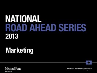 NATIONAL
ROAD AHEAD SERIES
2013

 Marketing

             Specialists in marketing recruitment
                               www.michaelpage.com.au
Marketing
 