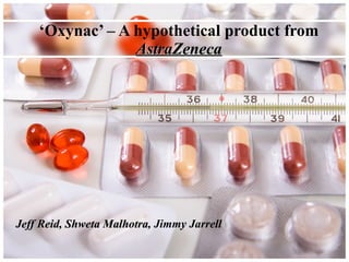 Jeff Reid, Shweta Malhotra , Jimmy Jarrell   ‘ Oxynac’ – A hypothetical product from  AstraZeneca 