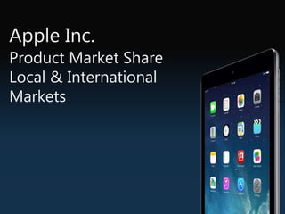 Apple Inc.
Product Market Share
Local & International
Markets
 