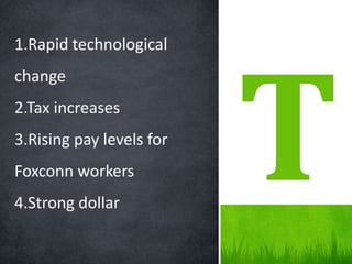 1.Rapid technological
change
2.Tax increases
3.Rising pay levels for
Foxconn workers
4.Strong dollar
 