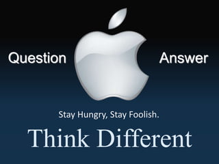 Stay Hungry, Stay Foolish.
Think Different
Question Answer
 
