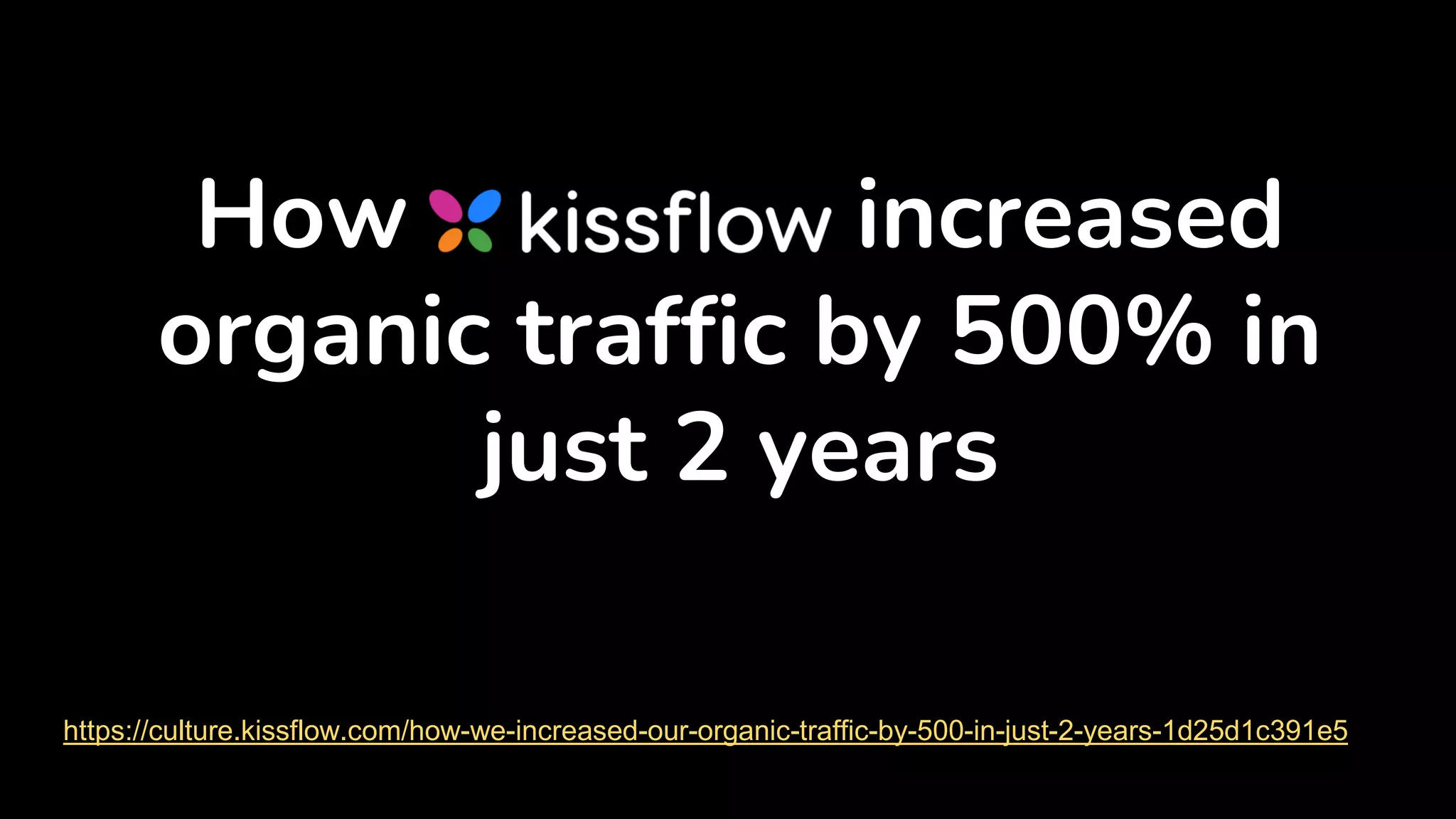 How increased
organic traffic by 500% in
just 2 years
https://culture.kissflow.com/how-we-increased-our-organic-traffic-by-500-in-just-2-years-1d25d1c391e5
 