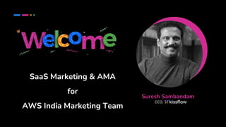SaaS Marketing & AMA
for
AWS India Marketing Team
Suresh Sambandam
CEO,
 