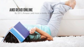 AND READ ONLINE
   By 2011, Amazon sold more e-books than paperbacks.
 