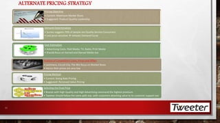 ALTERNATE PRICING STRATEGY 
11 
Pricing Objective 
• Current: Maximum Market Share 
• Suggested: Product-Quality Leadership 
Demand Determination 
• Survey suggests 70% of people are Quality-Service Consumers 
• Less price sensitive  Inelastic Demand Curve 
Cost Estimation 
• Advertising Costs: Paid Media: TV, Radio, Print Media 
• Should focus on Earned and Owned Media too 
Analysis of Competitors Costs, Prices and Offers 
• Lechmere, Circuit City, The Wiz focus on Market Share 
• Hence their prices are very low 
Pricing Method 
• Current: Going Rate Pricing 
• Suggested: Perceived Value Pricing 
Selecting the Final Price 
• Brands with High Quality and High Advertising command the highest premium 
• Tweeter should follow the same path esp. with customers attaching value to its customer support too 
 