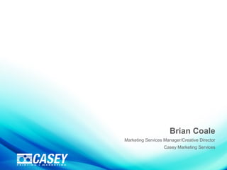 Brian Coale
Marketing Services Manager/Creative Director
Casey Marketing Services
 