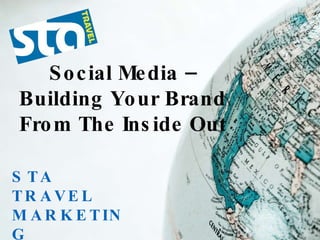 STA TRAVEL MARKETING STATRAVEL.COM Social Media – Building Your Brand From The Inside Out 