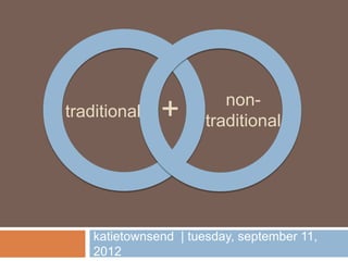 non-
traditional    +       traditional




    katietownsend | tuesday, september 11,
    2012
 