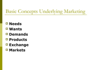 Basic Concepts Underlying Marketing

 Needs
 Wants
 Demands
 Products
 Exchange
 Markets
 