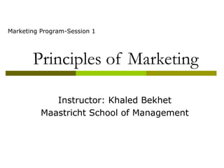 Marketing Program-Session 1




       Principles of Marketing

             Instructor: Khaled Bekhet
          Maastricht School of Management
 