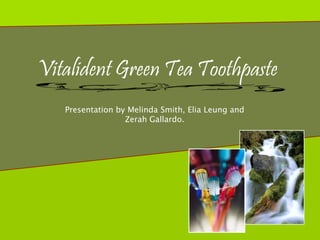 Vitalident Green Tea Toothpaste
   Presentation by Melinda Smith, Elia Leung and
                  Zerah Gallardo.
 