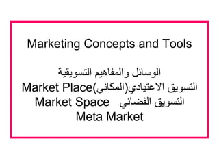 Marketing Concepts and Tools
‫التسويقية‬ ‫والمفاهيم‬ ‫الوسائل‬
Market Place ‫االعتيادي‬ ‫التسويق‬(‫المكاني‬)
Market Space ...