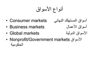 ‫األسواق‬ ‫أنواع‬
• Consumer markets ‫النهائي‬ ‫المستهلك‬ ‫أسواق‬
• Business markets ‫األعمال‬ ‫أسواق‬
• Global markets ‫ا...