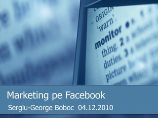 Marketing pe Facebook
Sergiu-George Boboc 04.12.2010
 
