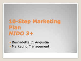 10-Step Marketing PlanNIDO 3+  Bernadette C. Angustia Marketing Management 