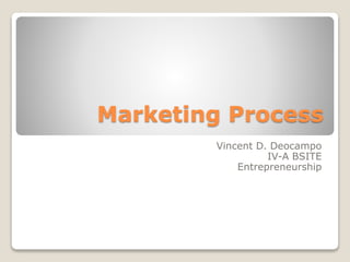Marketing Process 
Vincent D. Deocampo 
IV-A BSITE 
Entrepreneurship 
 