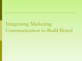 Integrating Marketing
Communication to Build Brand
 