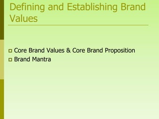 Defining and Establishing Brand
Values


 Core Brand Values & Core Brand Proposition
 Brand Mantra
 