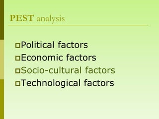 PEST analysis

 Political
          factors
 Economic factors
 Socio-cultural factors
 Technological factors
 