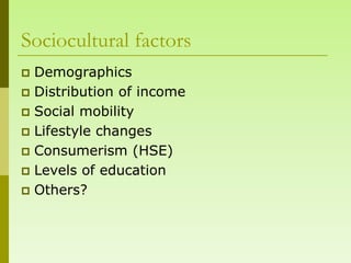 Sociocultural factors
 Demographics
 Distribution of income
 Social mobility
 Lifestyle changes
 Consumerism (HSE)
 Levels of education
 Others?
 
