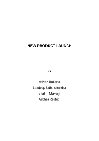 NEW PRODUCT LAUNCH




           By


     Ashish Babaria
  Sandeep Satishchandra
     Shalini Mukerji
     Aabhas Rastogi
 