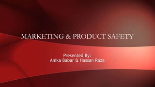Presented By:
Anika Babar & Hassan Raza
MARKETING & PRODUCT SAFETY
 
