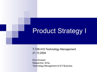 Product Strategy I

T-109.410 Technology Management
21.10.2004

Eino Kivisaari
Researcher, M.Sc.
Technology Management & ICT Business
 