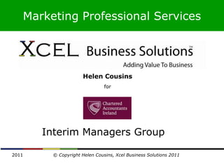 Marketing Professional Services




                    Helen Cousins
                              for




       Interim Managers Group

2011    © Copyright Helen Cousins, Xcel Business Solutions 2011
 