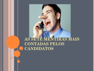 AS SETE MENTIRAS MAIS
CONTADAS PELOS
CANDIDATOS
 