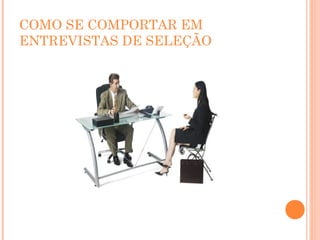 COMO SE COMPORTAR EM
ENTREVISTAS DE SELEÇÃO
 