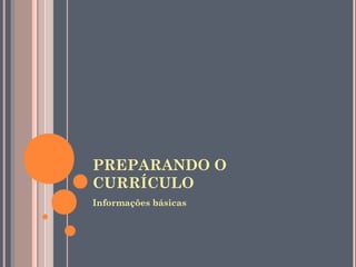 PREPARANDO O
CURRÍCULO
Informações básicas
 