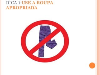 DICA 1:USE A ROUPA
APROPRIADA
 